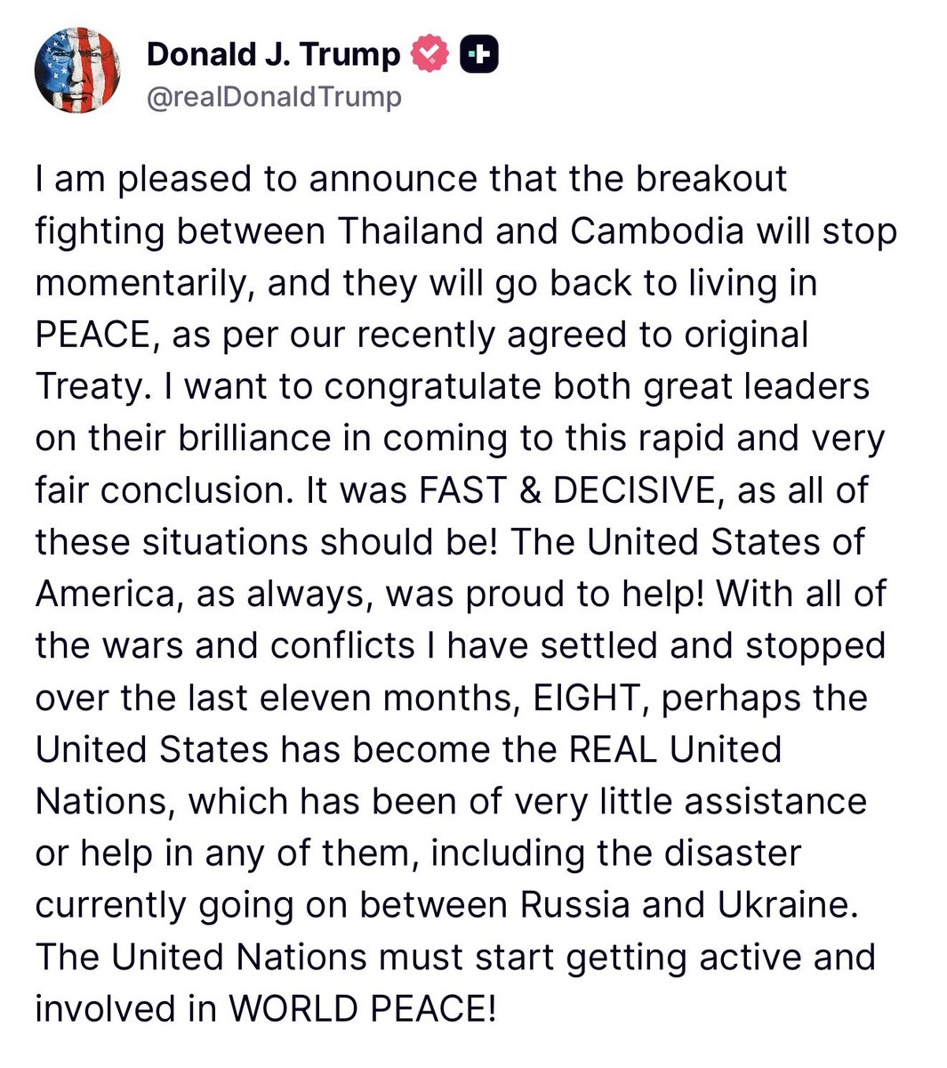 TRUMP: I am pleased to announce that the fighting between Thailand and Cambodia will temporarily cease and they will return to living in PEACE, according to our recently agreed original treaty